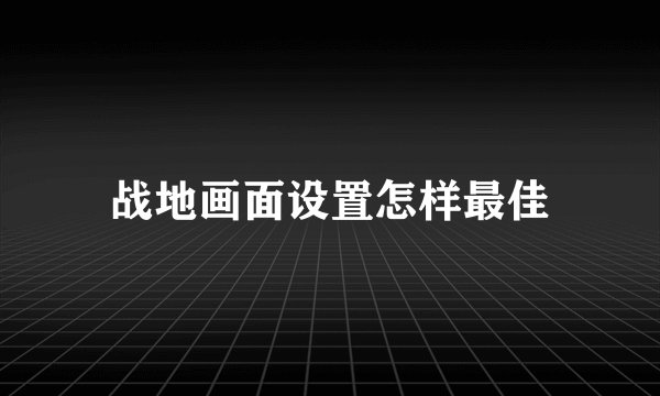 战地画面设置怎样最佳