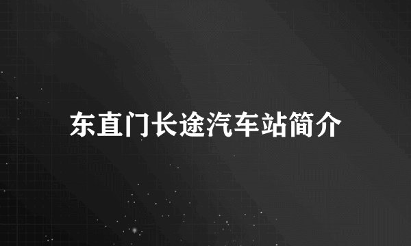 东直门长途汽车站简介
