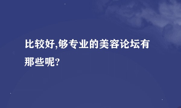 比较好,够专业的美容论坛有那些呢?