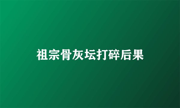 祖宗骨灰坛打碎后果