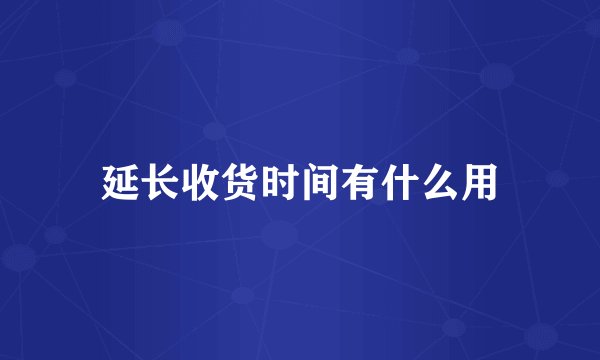 延长收货时间有什么用