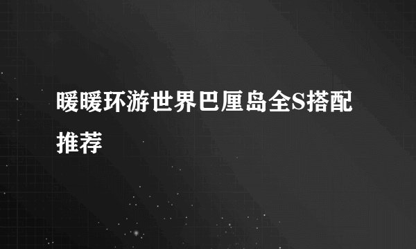 暖暖环游世界巴厘岛全S搭配推荐