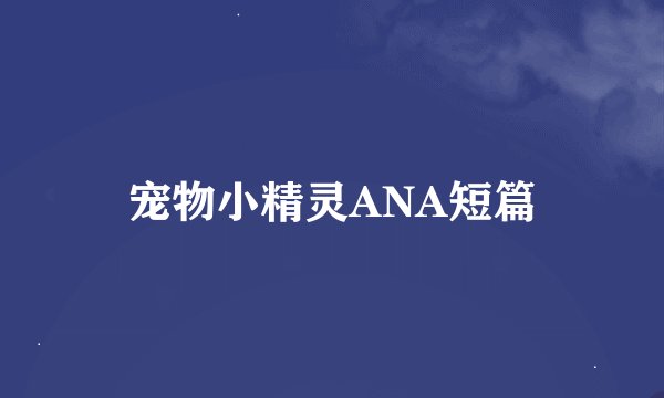 宠物小精灵ANA短篇
