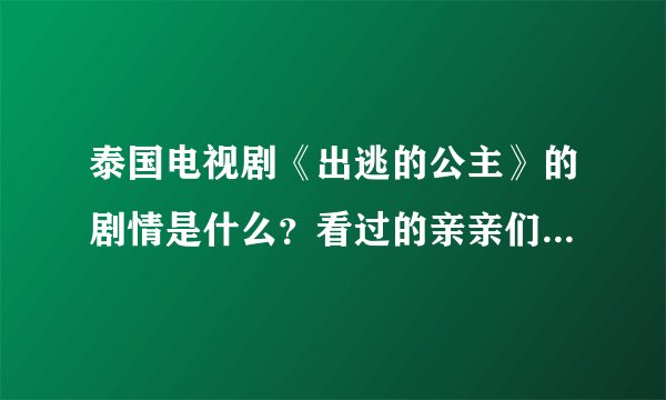 泰国电视剧《出逃的公主》的剧情是什么？看过的亲亲们踊跃发言。