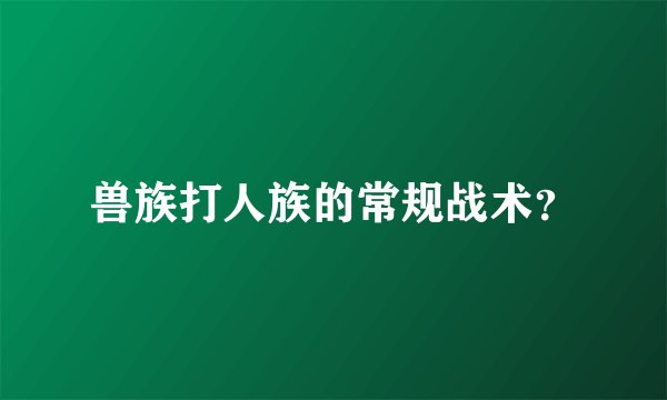 兽族打人族的常规战术？