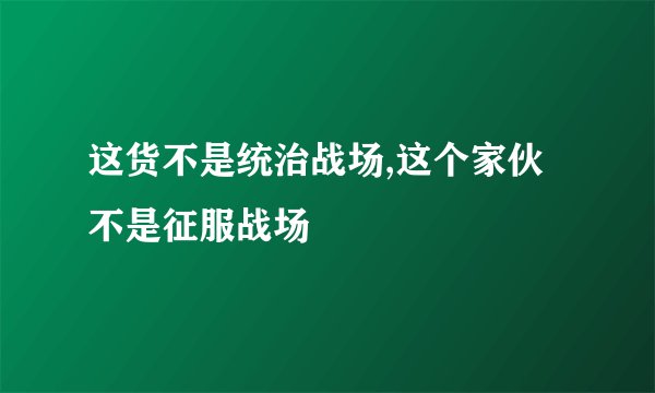 这货不是统治战场,这个家伙不是征服战场