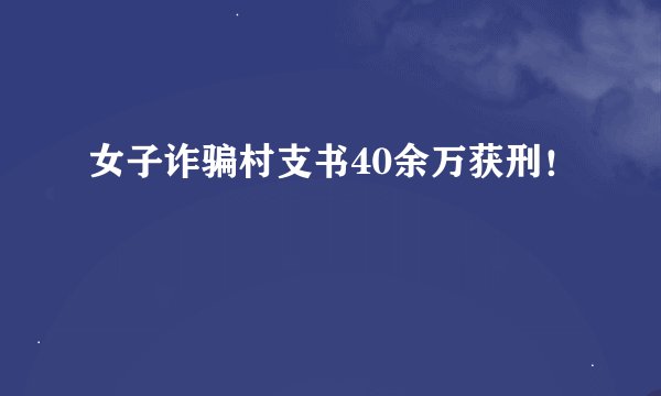 女子诈骗村支书40余万获刑！