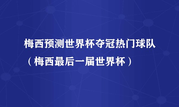 梅西预测世界杯夺冠热门球队（梅西最后一届世界杯）
