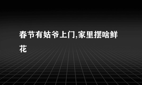 春节有姑爷上门,家里摆啥鲜花