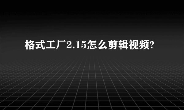 格式工厂2.15怎么剪辑视频?