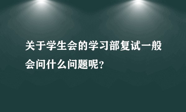 关于学生会的学习部复试一般会问什么问题呢？