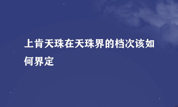上肯天珠在天珠界的档次该如何界定