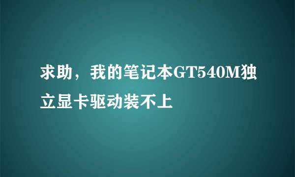 求助，我的笔记本GT540M独立显卡驱动装不上