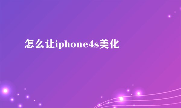 怎么让iphone4s美化