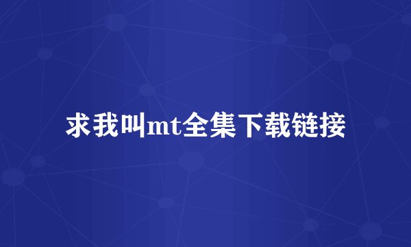 求我叫mt全集下载链接