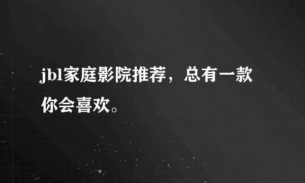 jbl家庭影院推荐，总有一款你会喜欢。