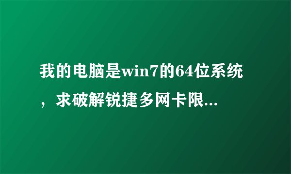 我的电脑是win7的64位系统，求破解锐捷多网卡限制的软件及方法 。我的QQ：522904020