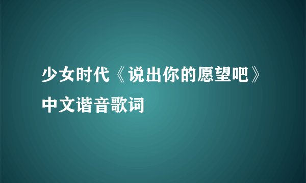 少女时代《说出你的愿望吧》中文谐音歌词