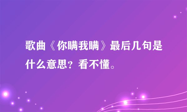 歌曲《你瞒我瞒》最后几句是什么意思？看不懂。