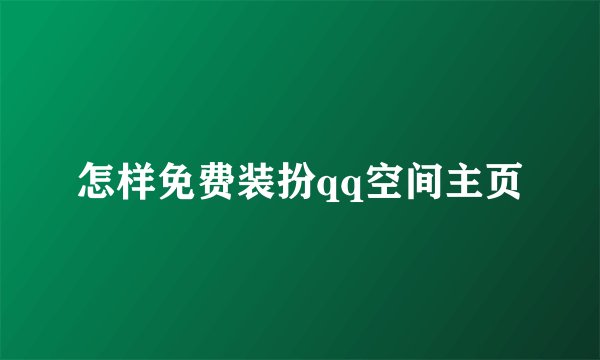 怎样免费装扮qq空间主页