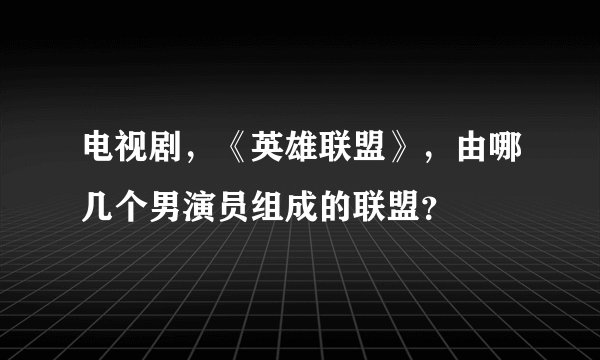 电视剧，《英雄联盟》，由哪几个男演员组成的联盟？