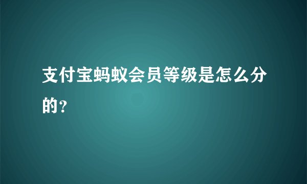 支付宝蚂蚁会员等级是怎么分的？