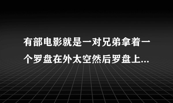 有部电影就是一对兄弟拿着一个罗盘在外太空然后罗盘上的棋子走到哪他们就会去到不一样的世界，是什么电影
