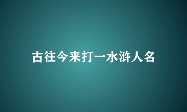 古往今来打一水浒人名