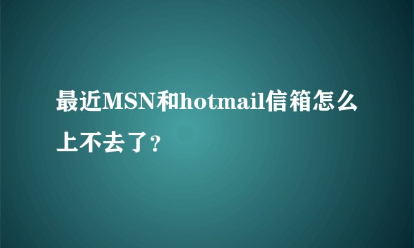 最近MSN和hotmail信箱怎么上不去了？