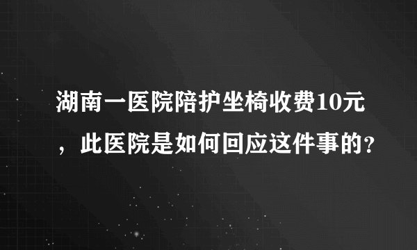 湖南一医院陪护坐椅收费10元，此医院是如何回应这件事的？
