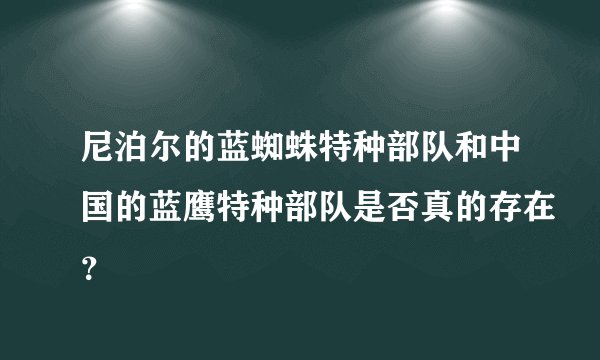 尼泊尔的蓝蜘蛛特种部队和中国的蓝鹰特种部队是否真的存在?