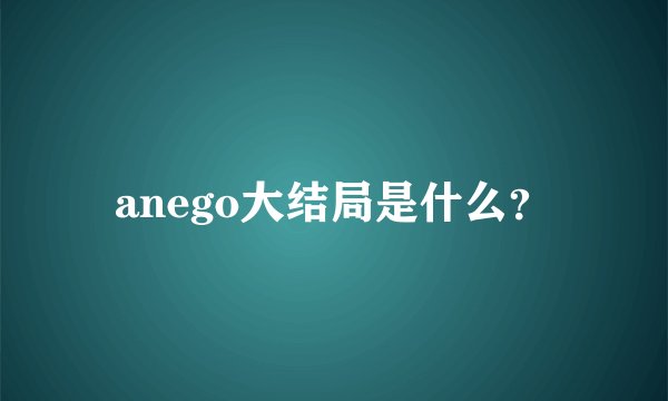 anego大结局是什么？