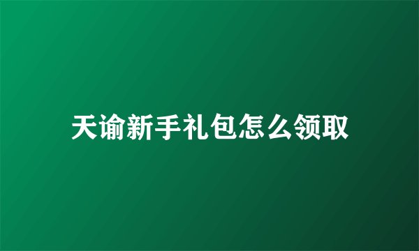 天谕新手礼包怎么领取