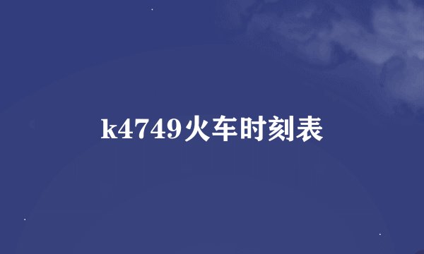 k4749火车时刻表