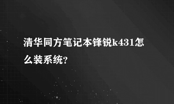 清华同方笔记本锋锐k431怎么装系统？