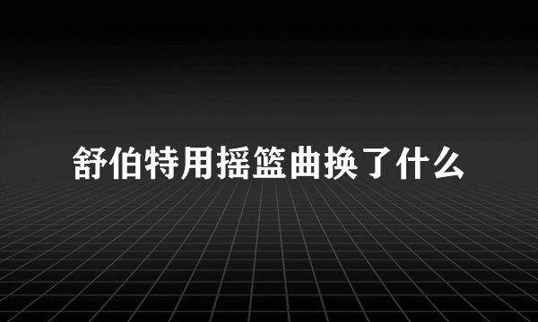 舒伯特用摇篮曲换了什么