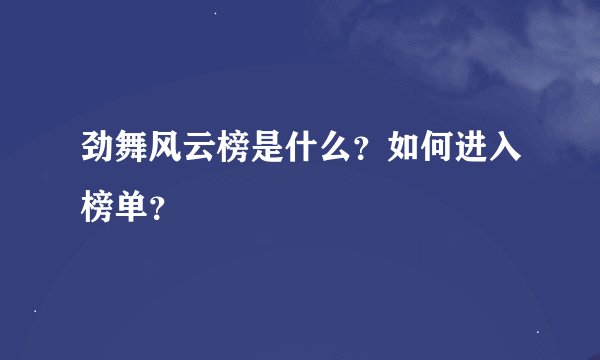 劲舞风云榜是什么？如何进入榜单？