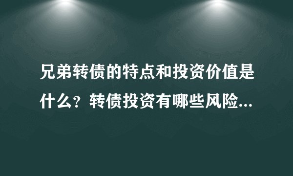 兄弟转债的特点和投资价值是什么？转债投资有哪些风险和收益？