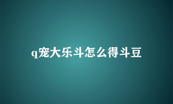 q宠大乐斗怎么得斗豆