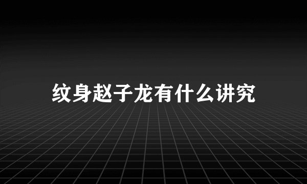 纹身赵子龙有什么讲究