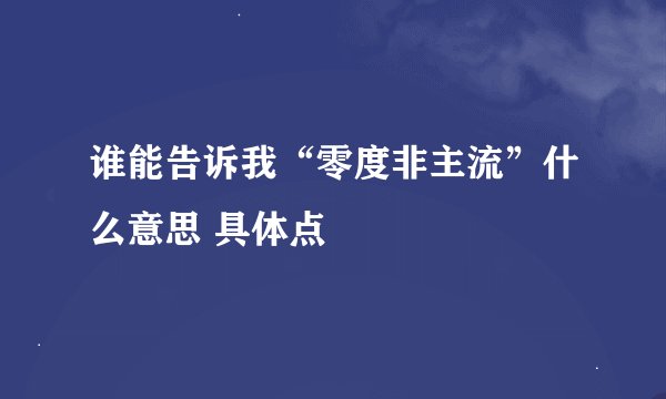 谁能告诉我“零度非主流”什么意思 具体点