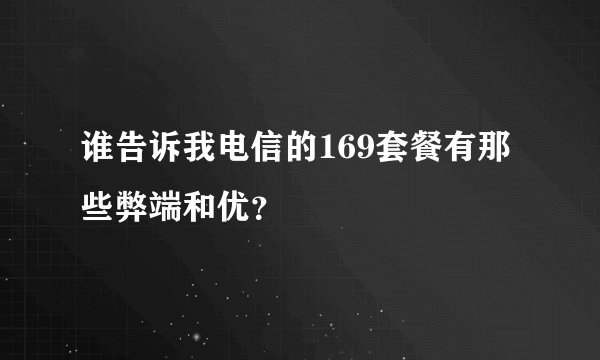 谁告诉我电信的169套餐有那些弊端和优？