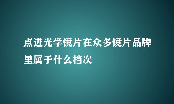 点进光学镜片在众多镜片品牌里属于什么档次
