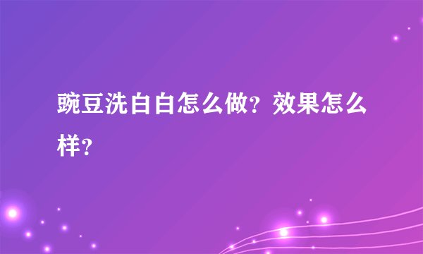 豌豆洗白白怎么做？效果怎么样？