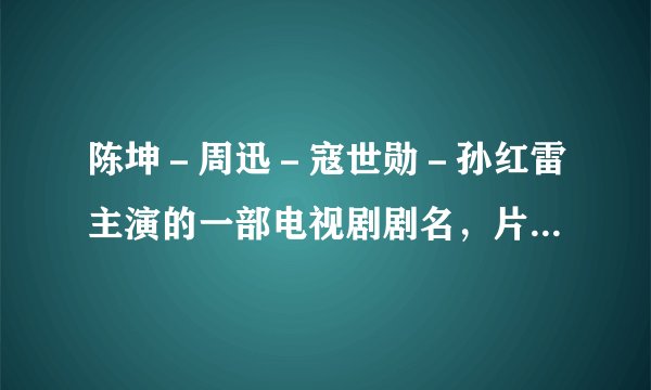 陈坤－周迅－寇世勋－孙红雷主演的一部电视剧剧名，片尾曲是由孙楠和一个女歌手唱的