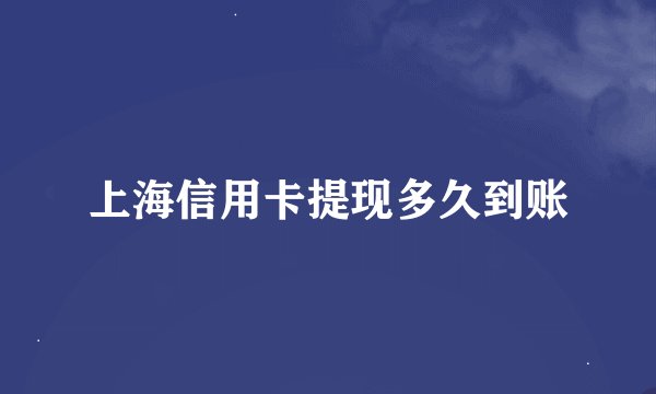 上海信用卡提现多久到账