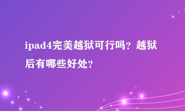 ipad4完美越狱可行吗?越狱后有哪些好处?