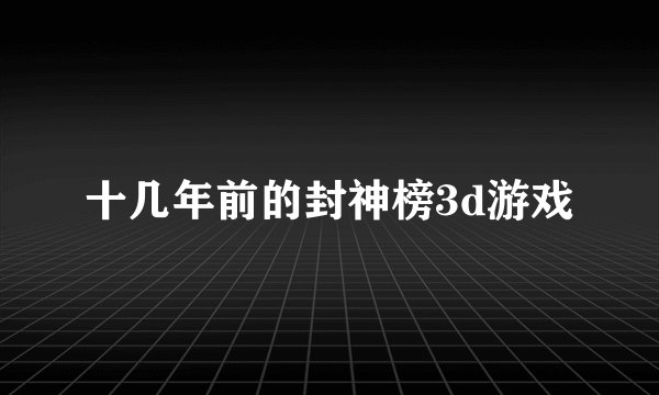 十几年前的封神榜3d游戏
