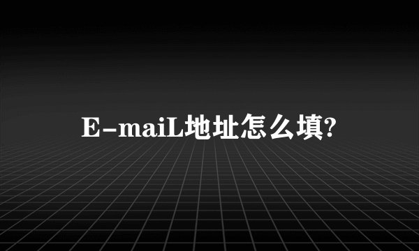 E-maiL地址怎么填?