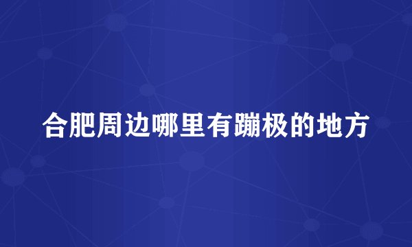 合肥周边哪里有蹦极的地方